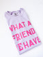 What a Friend Tee